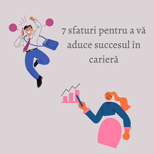 7 Sfaturi pentru a vă aduce Succesul în carieră